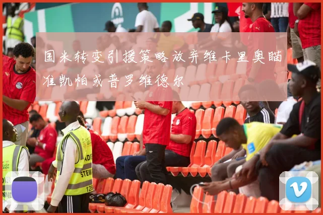 国米转变引援策略放弃维卡里奥瞄准凯帕或普罗维德尔