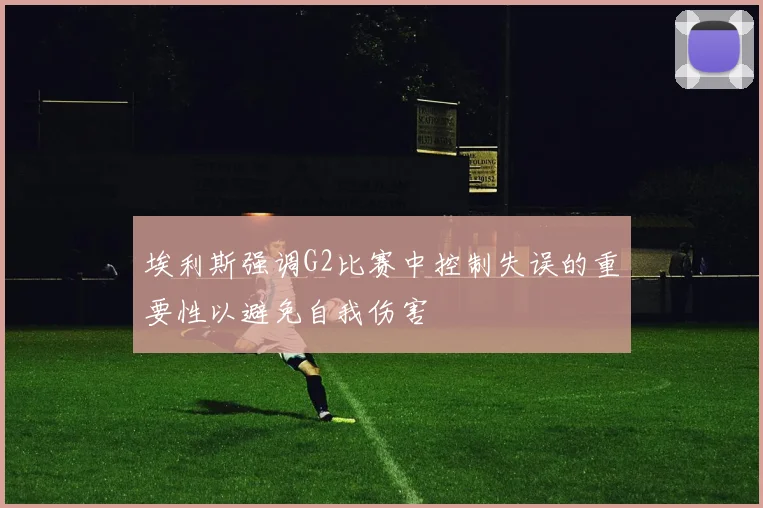 埃利斯强调G2比赛中控制失误的重要性以避免自我伤害