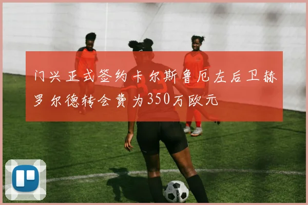 门兴正式签约卡尔斯鲁厄左后卫赫罗尔德转会费为350万欧元