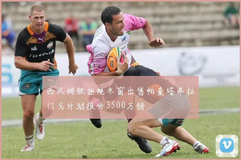 西汉姆联拒绝冬窗出售帕奎塔弗拉门戈计划报价3500万镑