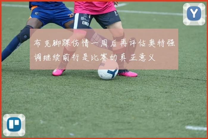 布克脚踝伤情一周后再评估奥特强调继续前行是比赛的真正意义